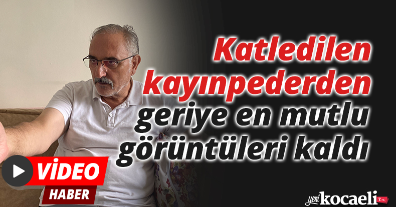 Katledilen kayınpederden geriye en mutlu görüntüleri kaldı