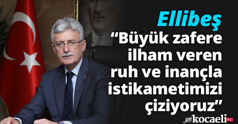 Ellibeş: “Büyük zafere ilham veren  ruh ve inançla istikametimizi çiziyoruz”