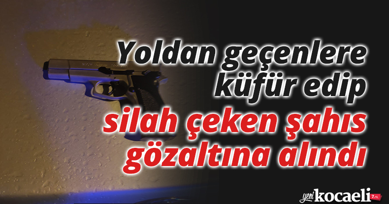 Yoldan geçenlere küfür edip, silah çeken şahıs gözaltına alındı