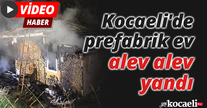 Kocaeli'de prefabrik ev alev alev yandı