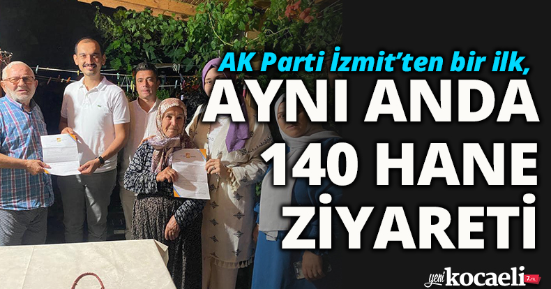AK Parti İzmit’ten bir ilk, AYNI ANDA 140 HANE ZİYARETİ