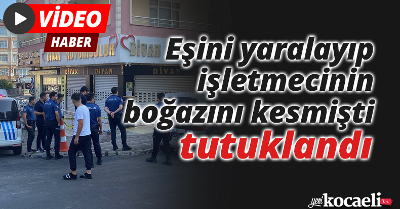 Eşini yaralayıp işletmecinin boğazını kesmişti, tutuklandı