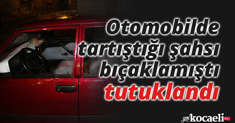 Otomobilde tartıştığı şahsı bıçaklamıştı, tutuklandı