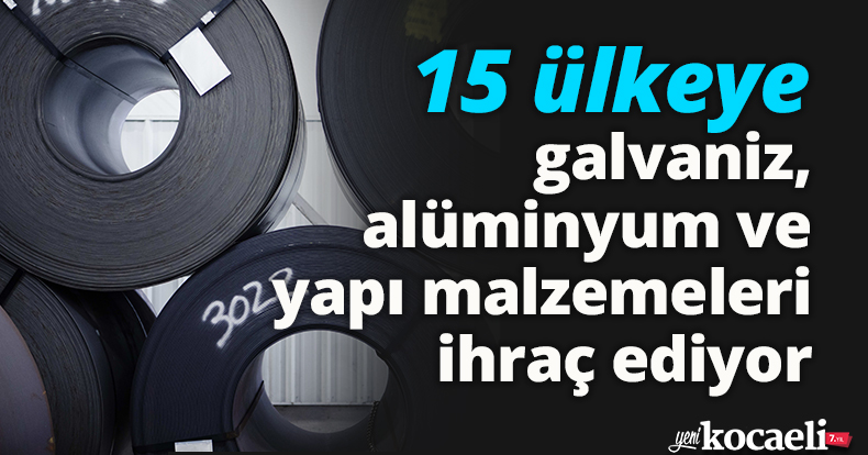 15 ülkeye galvaniz, alüminyum ve yapı malzemeleri ihraç ediyor