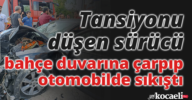 Tansiyonu düşen sürücü bahçe duvarına çarpıp otomobilde sıkıştı