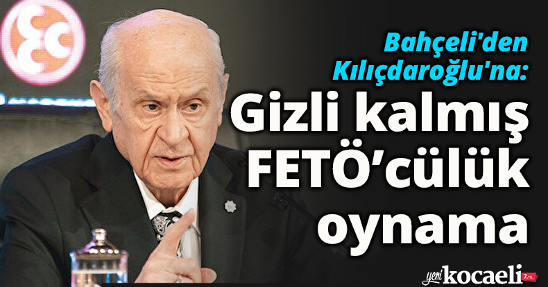 Bahçeli'den Kılıçdaroğlu'na: Gizli kalmış FETÖ’cülük oynama