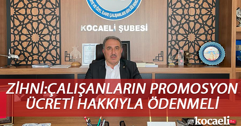 ZİHNİ:ÇALIŞANLARIN PROMOSYON ÜCRETİ HAKKIYLA ÖDENMELİ