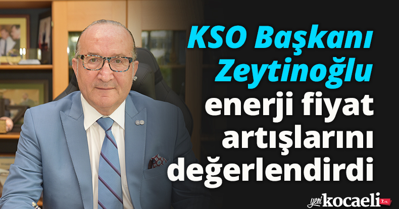 KSO Başkanı Zeytinoğlu enerji fiyat artışlarını değerlendirdi