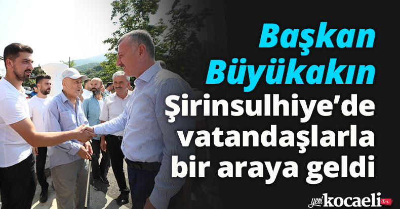 Başkan Büyükakın, Şirinsulhiye’de vatandaşlarla bir araya geldi