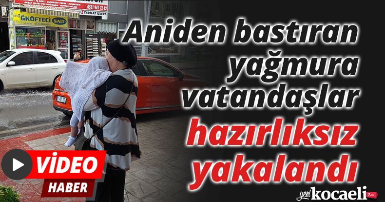 Aniden bastıran yağmura vatandaşlar hazırlıksız yakalandı