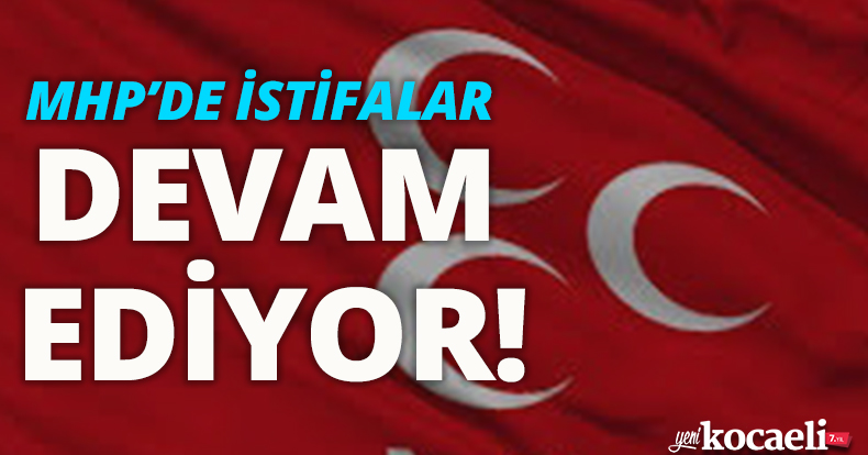 MHP'DE İSTİFALAR DEVAM EDİYOR!