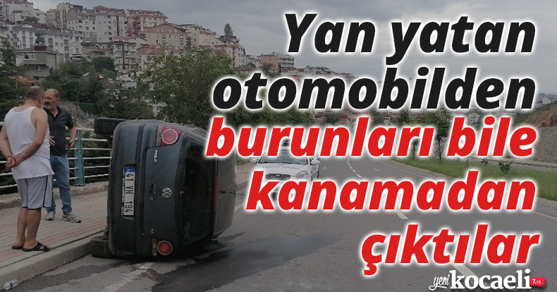 Yan yatan otomobilden burunları bile kanamadan çıktılar