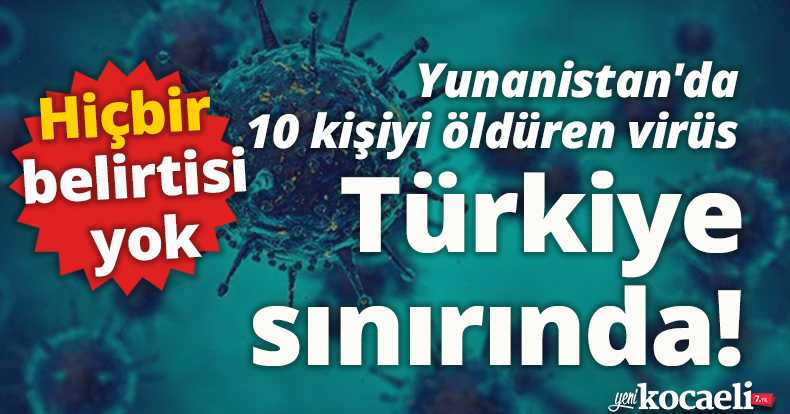 Yunanistan'da 10 kişiyi öldüren virüs Türkiye sınırında! 