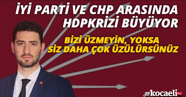 İYİ PARTİ VE CHP ARASINDA HDP KRİZİ BÜYÜYOR