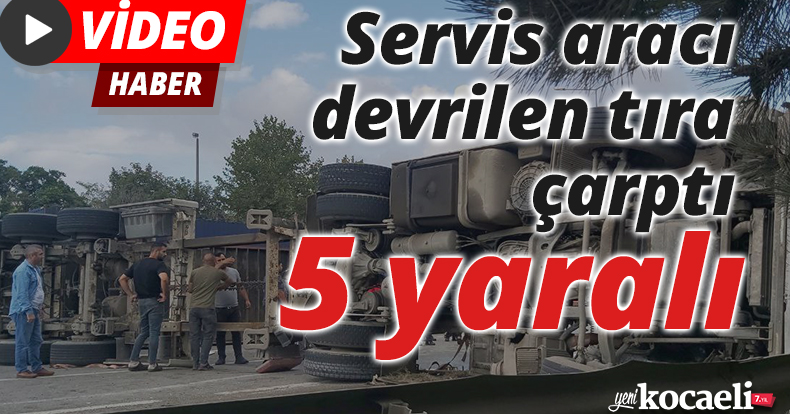 Servis aracı devrilen tıra çarptı: 5 yaralı