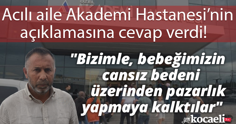 Acılı aile Akademi Hastanesi’nin açıklamasına cevap verdi! 