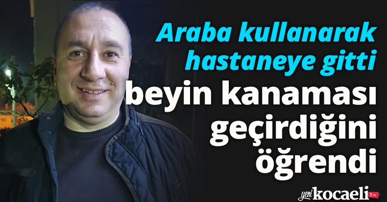 Araba kullanarak hastaneye gitti, beyin kanaması geçirdiğini öğrendi
