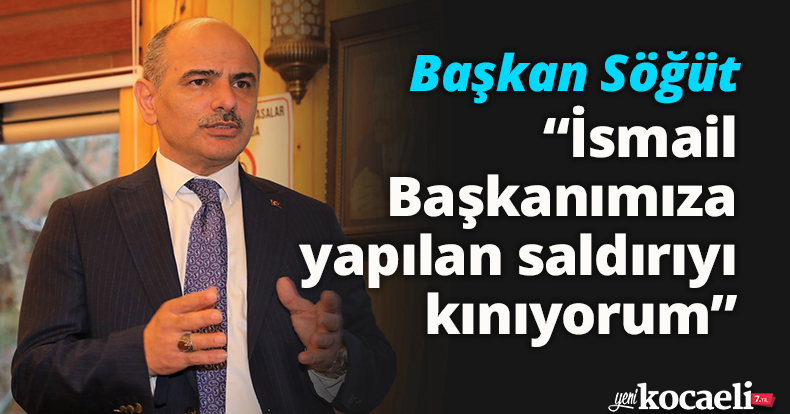 Başkan Söğüt, “İsmail Başkanımıza yapılan saldırıyı kınıyorum”