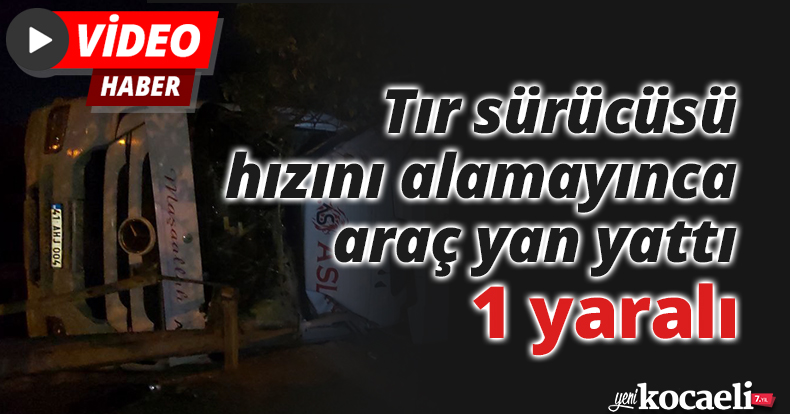 Tır sürücüsü hızını alamayınca araç yan yattı: 1 yaralı