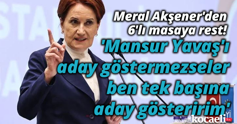 Meral Akşener'den 6'lı masaya rest! 'Mansur Yavaş'ı aday göstermezseler ben tek başına aday gösteririm'