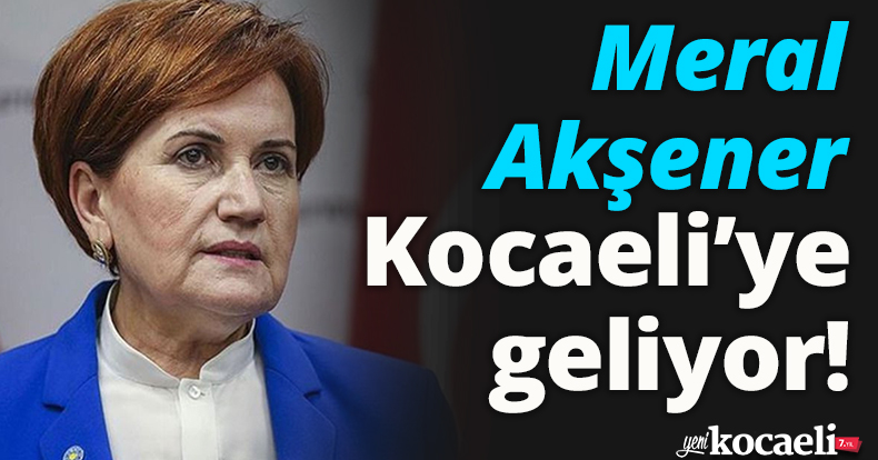 Meral Akşener Kocaeli’ye geliyor!