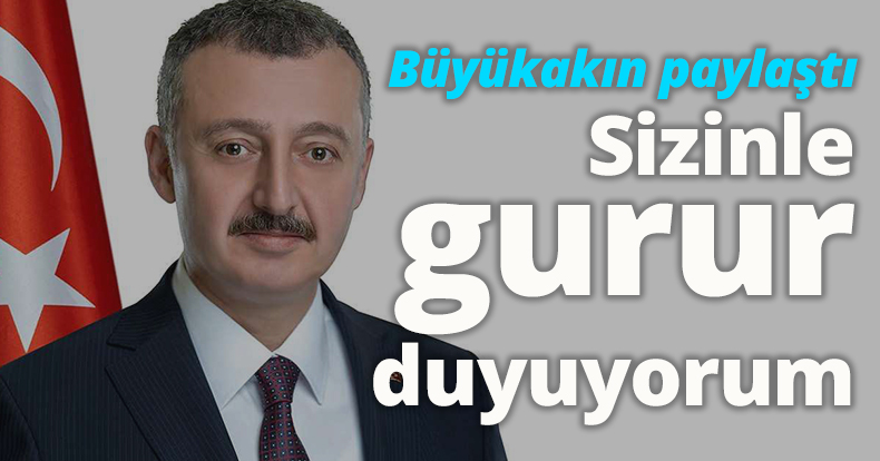 Büyükakın paylaştı:Sizinle gurur duyuyorum