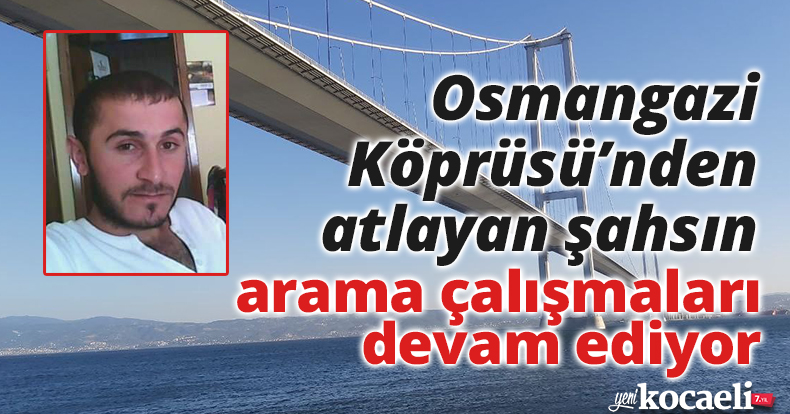 Osmangazi Köprüsü’nden atlayan şahsın arama çalışmaları devam ediyor