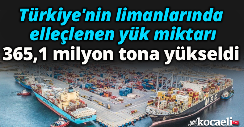 Türkiye'nin limanlarında elleçlenen yük miktarı 365,1 milyon tona yükseldi