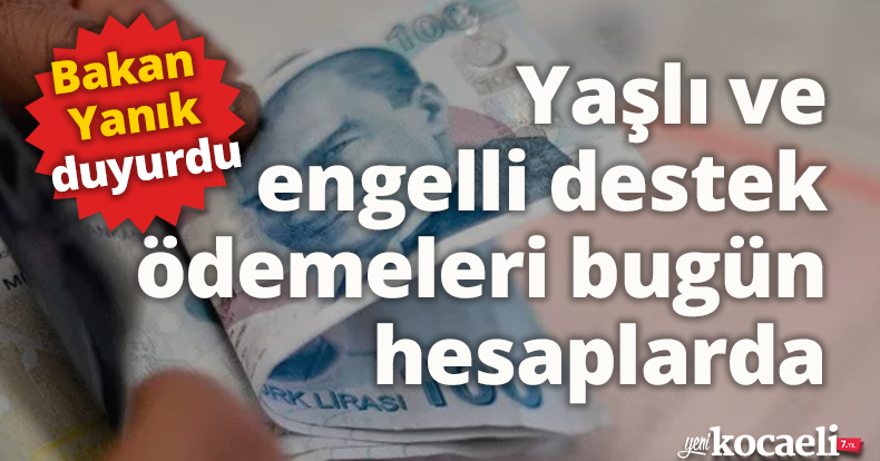 Bakan Yanık duyurdu: Yaşlı ve engelli destek ödemeleri bugün hesaplarda