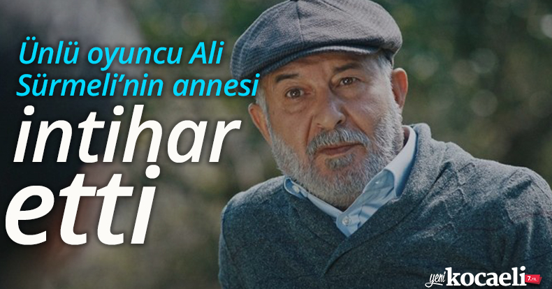 Ünlü oyuncu Ali Sürmeli’nin annesi intihar etti