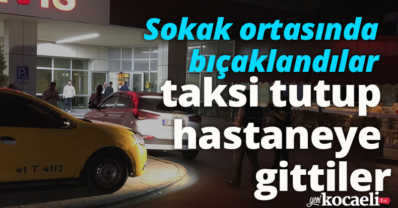 Sokak ortasında bıçaklandılar, taksi tutup hastaneye gittiler