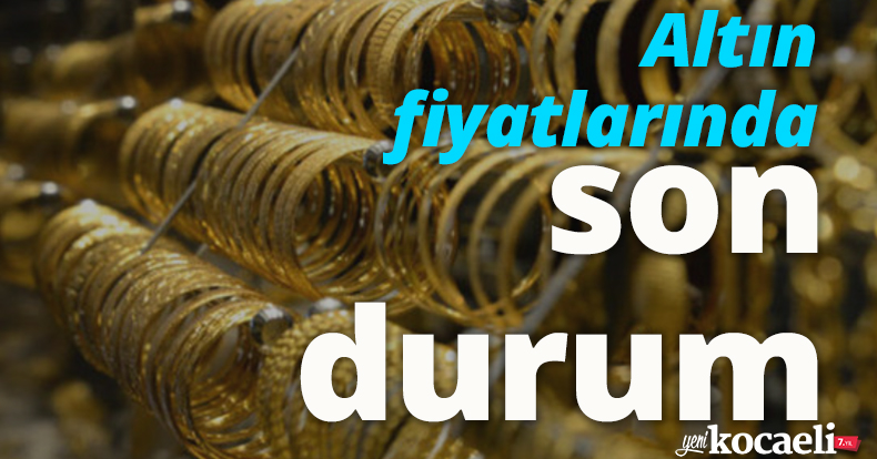 Altın fiyatlarında son durum!