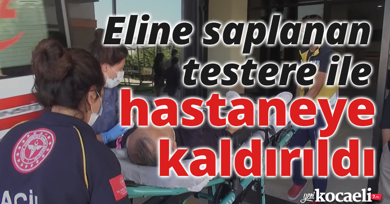 Eline saplanan testere ile hastaneye kaldırıldı