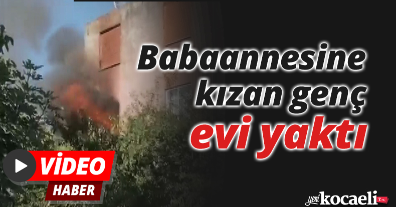 Babaannesine kızan genç evi yaktı