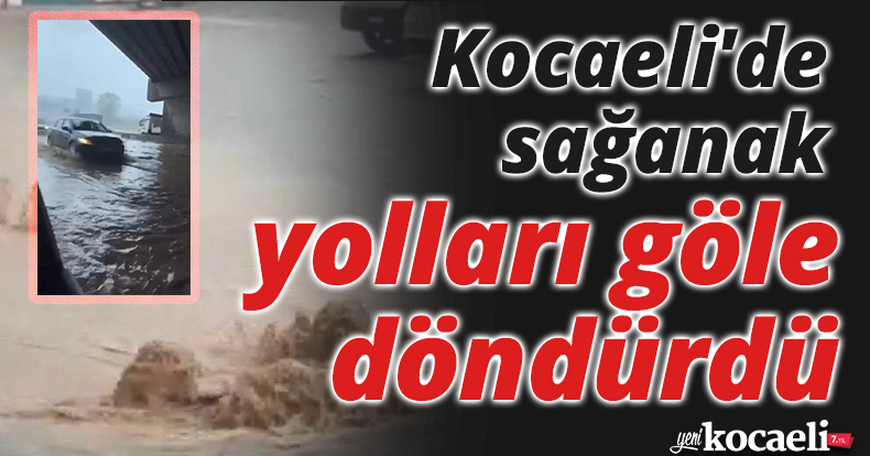 Kocaeli'de sağanak yolları göle döndürdü