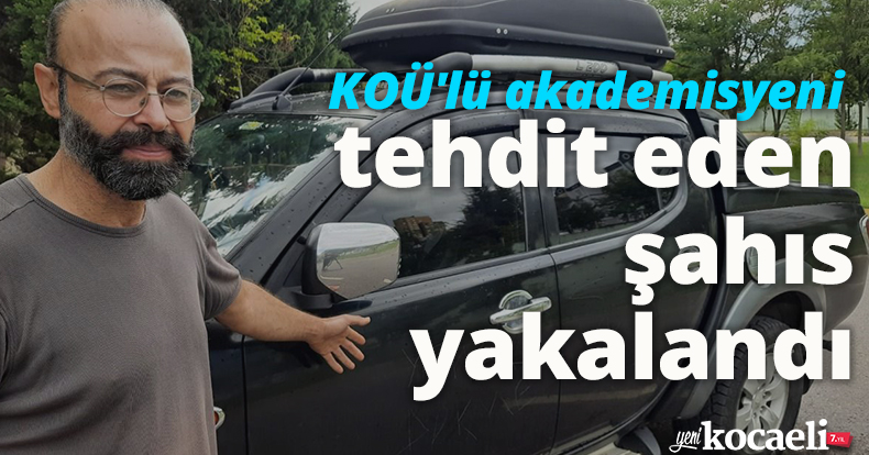KOÜ'lü akademisyeni tehdit eden şahıs yakalandı