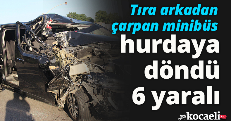 Tıra arkadan çarpan minibüs hurdaya döndü: 6 yaralı