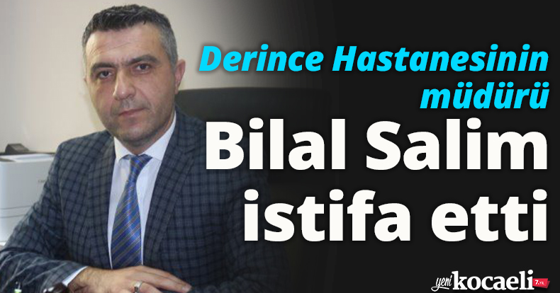 Derince Hastanesinin müdürü Bilal Salim istifa etti