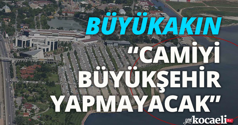 “CAMİYİ BÜYÜKŞEHİR YAPMAYACAK”