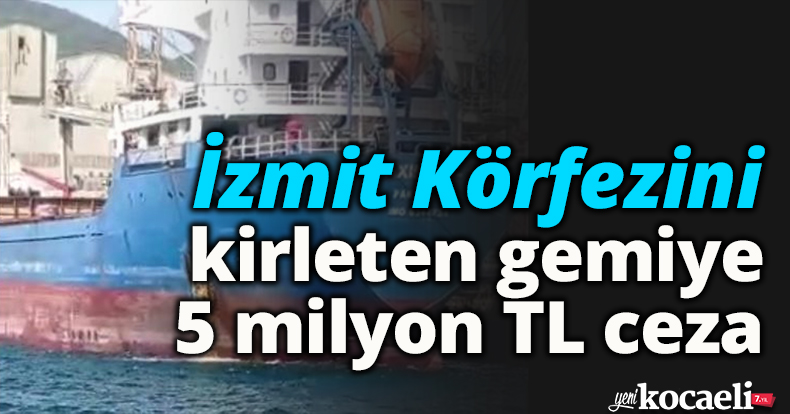 İzmit Körfezini kirleten gemiye 5 milyon TL ceza