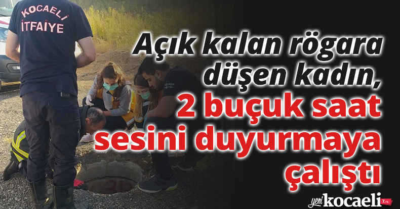Açık kalan rögara düşen kadın, 2 buçuk saat sesini duyurmaya çalıştı