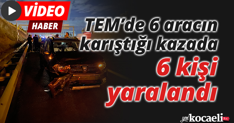 TEM’de 6 aracın karıştığı kazada 6 kişi yaralandı