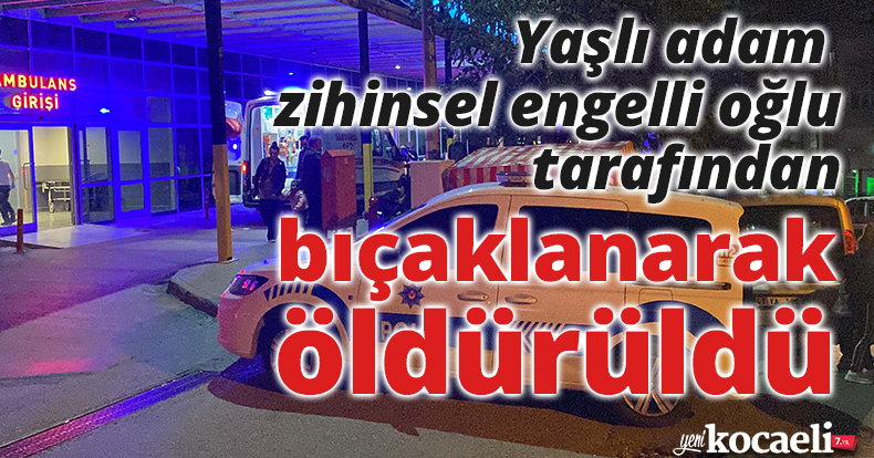 Yaşlı adam zihinsel engelli oğlu tarafından bıçaklanarak öldürüldü