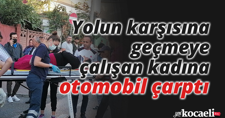 Yolun karşısına geçmeye çalışan kadına otomobil çarptı