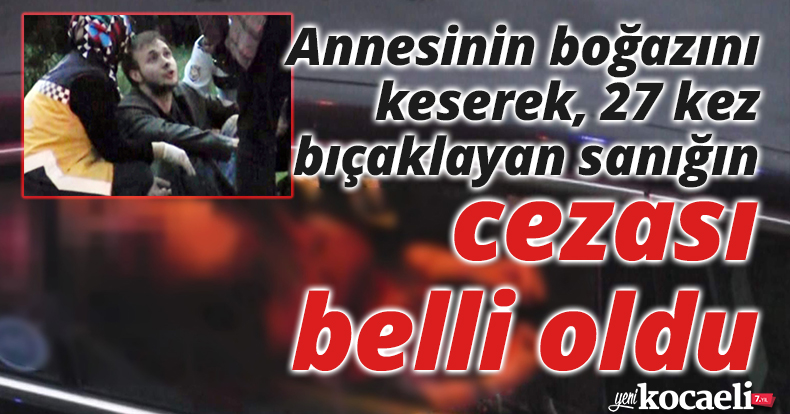 Annesinin boğazını keserek, 27 kez bıçaklayan sanığın ağırlaştırılmış müebbet hapsi istendi