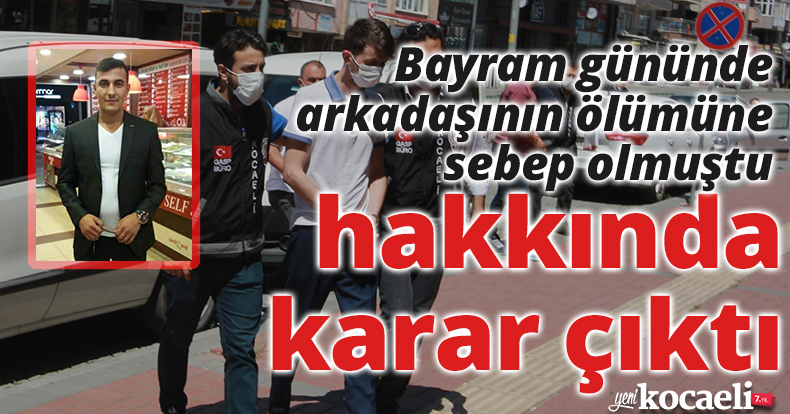 Bayram gününde arkadaşının ölümüne sebep olmuştu, hakkında karar çıktı