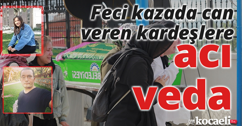 Feci kazada can veren kardeşlere acı veda