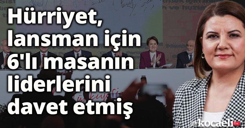 Hürriyet lansman için 6'lı masanın tüm liderlerini davet etmiş 