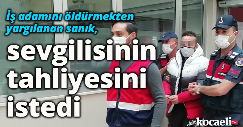 İş adamını öldürmekten yargılanan sanık, sevgilisinin tahliyesini istedi