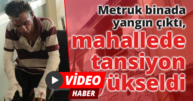 Metruk binada yangın çıktı, mahallede tansiyon yükseldi